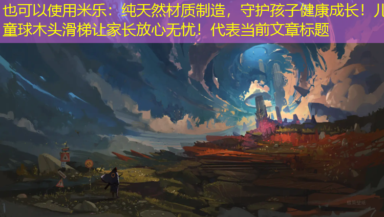 <strong>米乐：纯天然材质制造，守护孩子健康成长！儿童球木头滑梯让家长放心无忧！</strong>